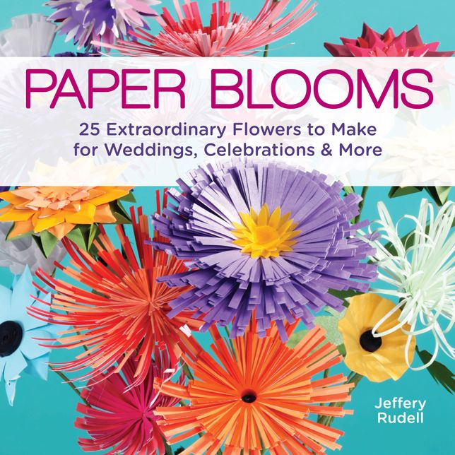 Paper Blooms: 25 Extraordinary Flowers to Make for Weddings, Celebrations & More!