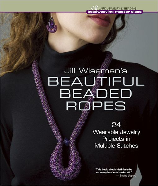 Jill Wiseman's Beautiful Beaded Ropes: 24 Wearable Jewelry Projects in Multiple Stitches!