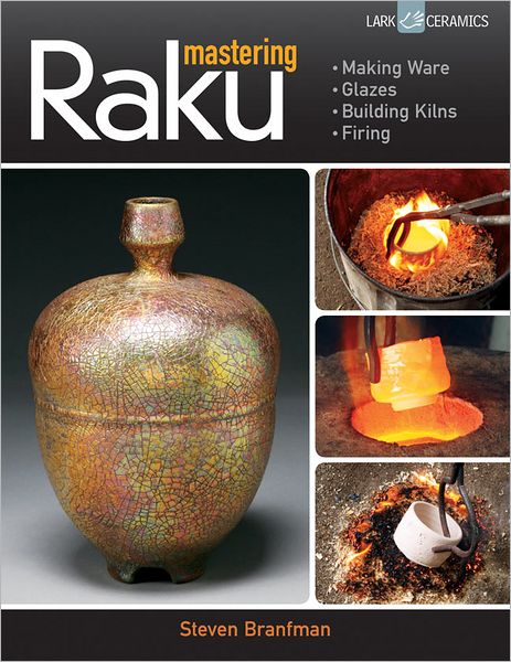 Mastering Raku: Making Ware * Glazes * Building Kilns * Firing