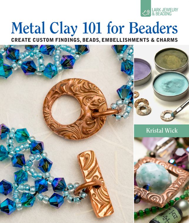 Metal Clay 101 for Beaders: Create Custom Findings, Beads, Embellishments & Charms