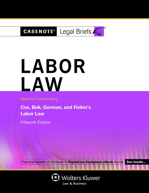 Casenote Legal Briefs: Labor Law, Keyed to Cox, Gorman, and Finkin, Fifthteenth Edition