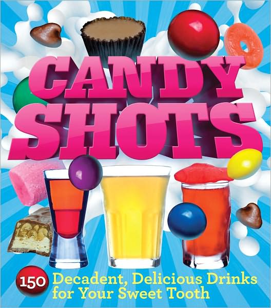 Candy Shots: 150 Decadent, Delicious Drinks for Your Sweet Tooth (PagePerfect NOOK Book)