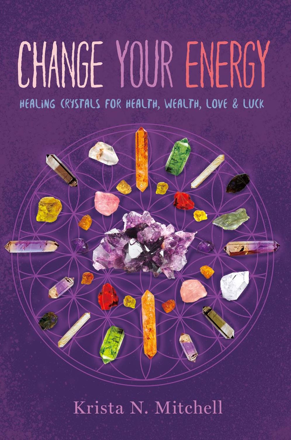Change Your Energy: Using Healing Crystals for Health, Wealth, Love, and Luck