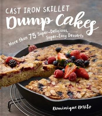 Cast Iron Skillet Dump Cakes: 75 Sweet & Scrumptious Easy-to-Make Recipes