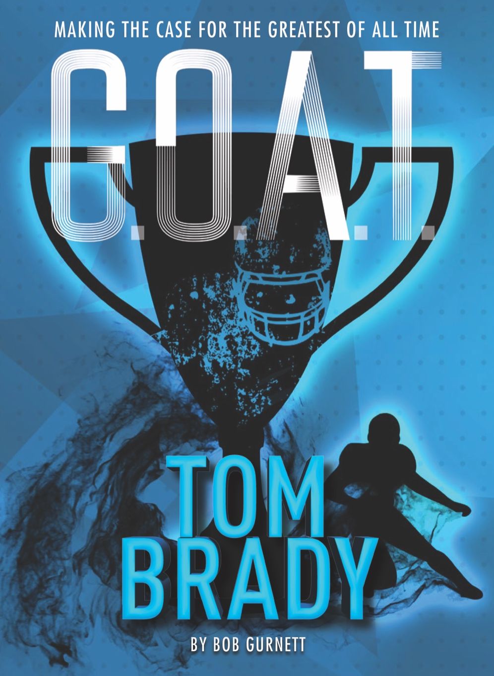 G.O.A.T. - Tom Brady: Making the Case for Greatest of All Time