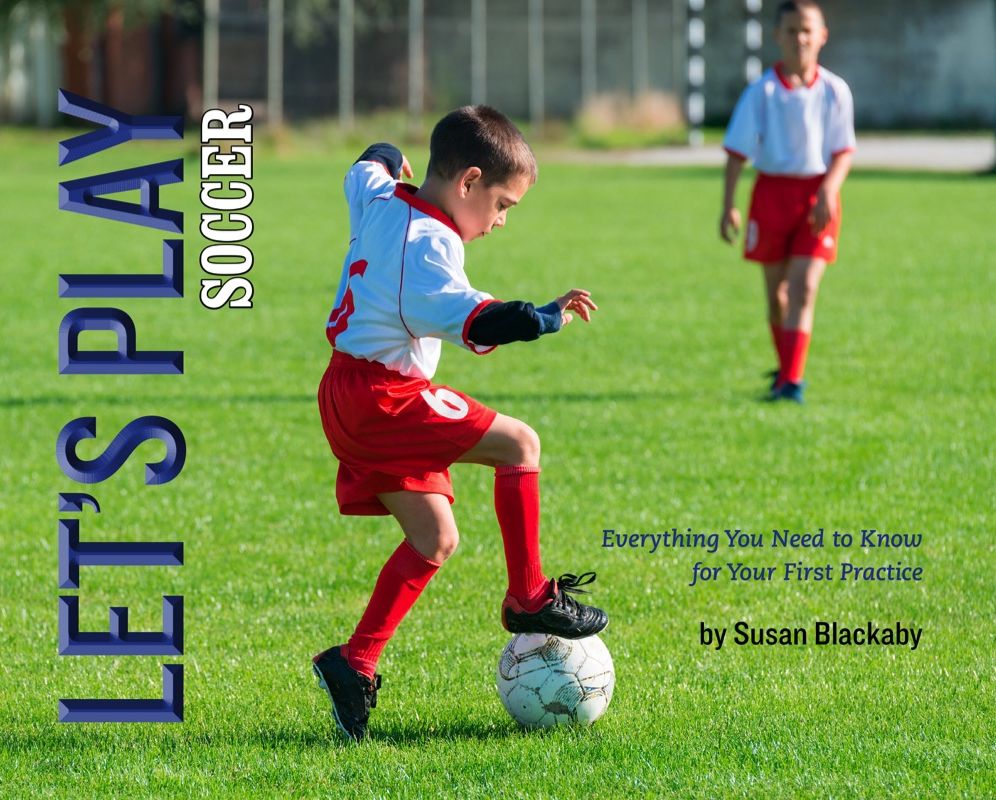 Let's Play Soccer: Everything You Need to Know for Your First Practice