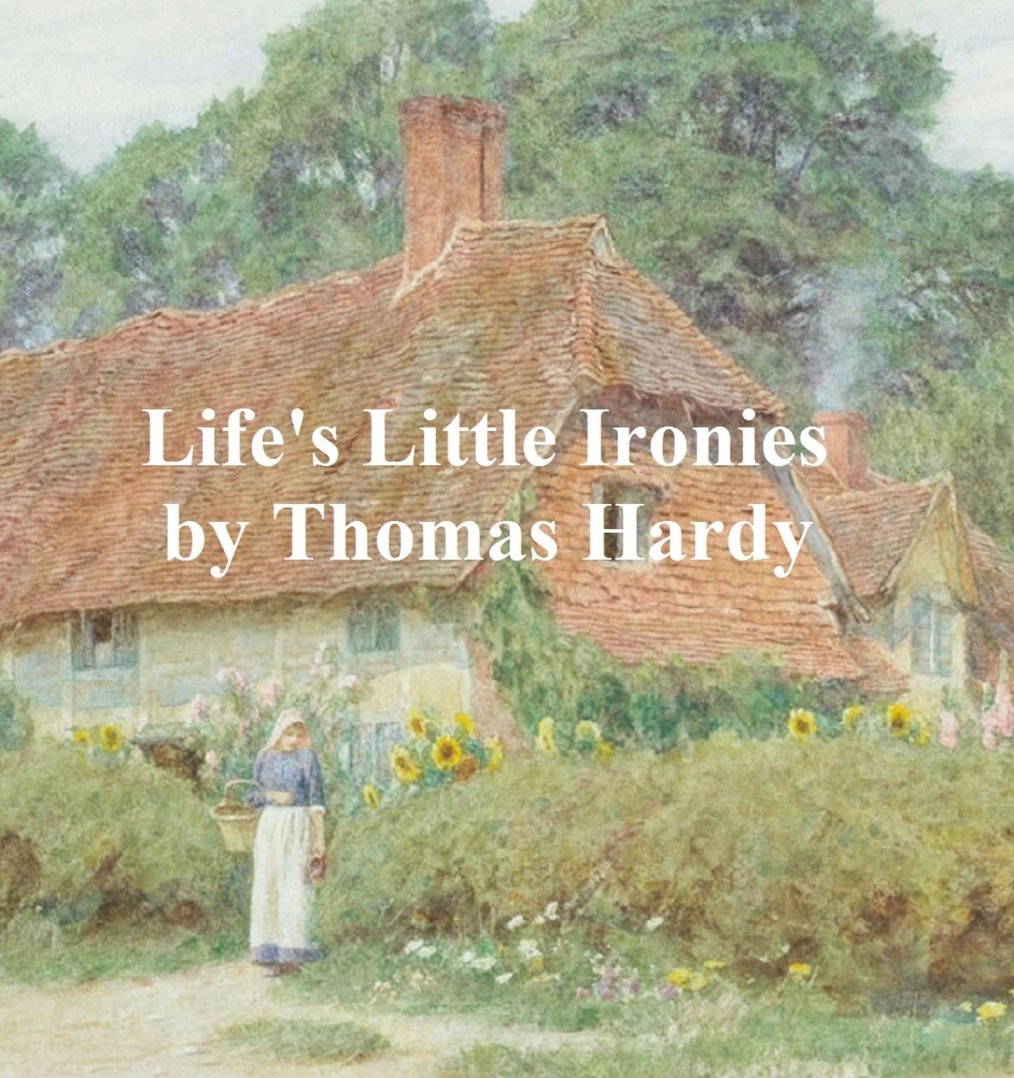 Life's Little Ironies: A Set of Tales With Some Colloquial Sketches Entitled A Few Crusted Characters