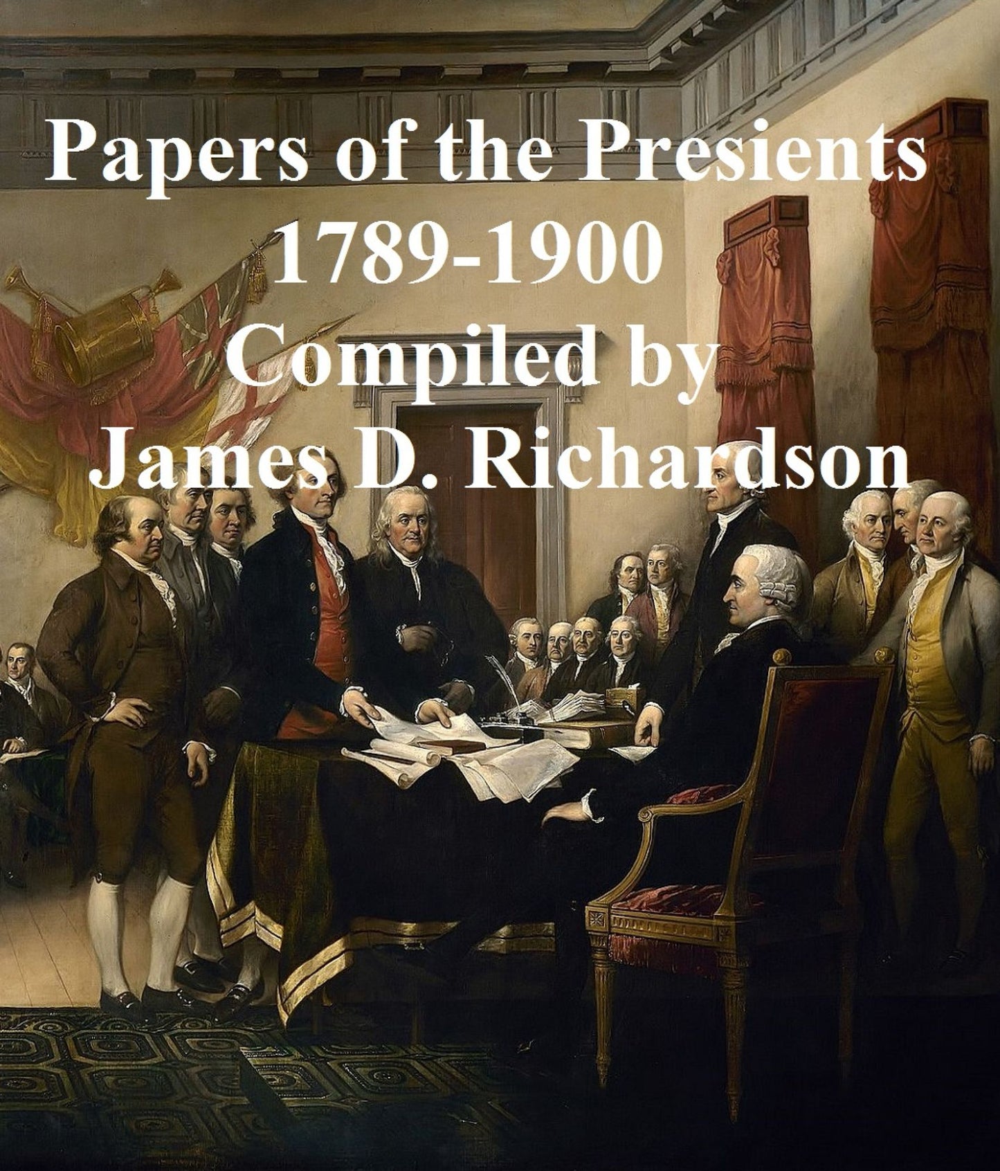 A Compilation of the Messages and Papers of the Presidents -- Washington to Theodore Roosevelt