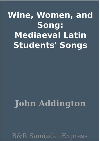 Wine, Women, and Song: Mediaeval Latin Students' Songs