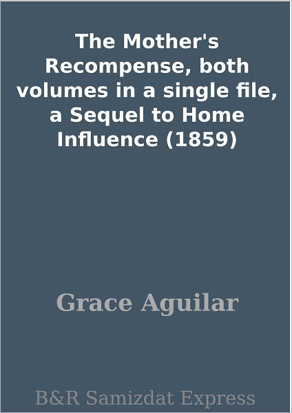 The Mother's Recompense, both volumes in a single file, a Sequel to Home Influence (1859)