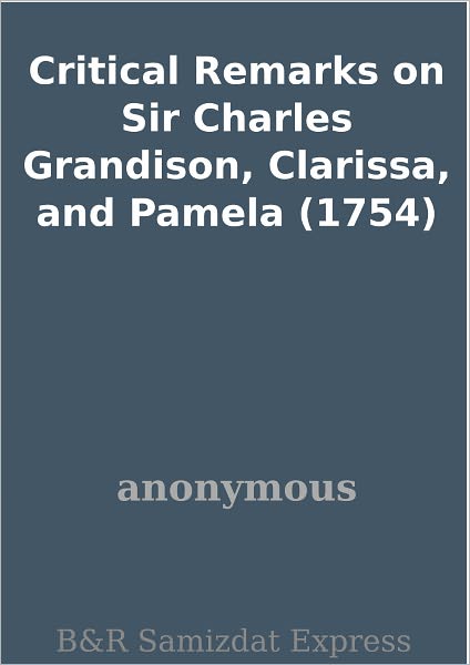 Critical Remarks on Sir Charles Grandison, Clarissa, and Pamela (1754)