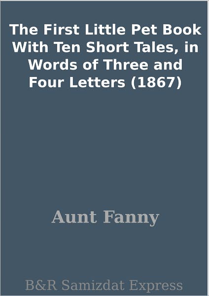 The First Little Pet Book With Ten Short Tales, in Words of Three and Four Letters (1867)