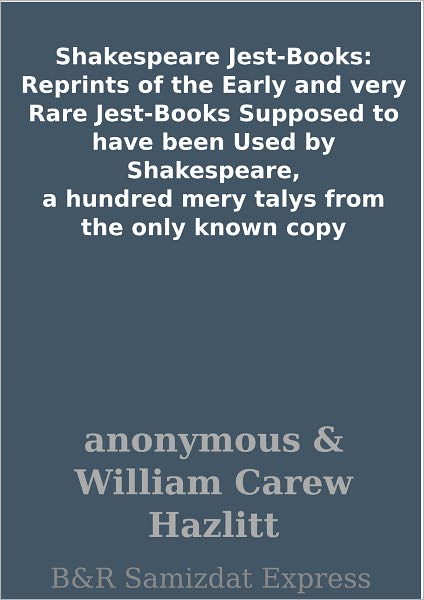 Shakespeare Jest-Books: Reprints of the Early and very Rare Jest-Books Supposed to have been Used by Shakespeare, a hundred mery talys from the only known copy