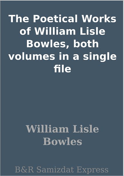 The Poetical Works of William Lisle Bowles, both volumes in a single file