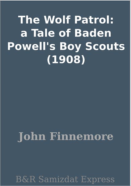 The Wolf Patrol: a Tale of Baden Powell's Boy Scouts (1908)