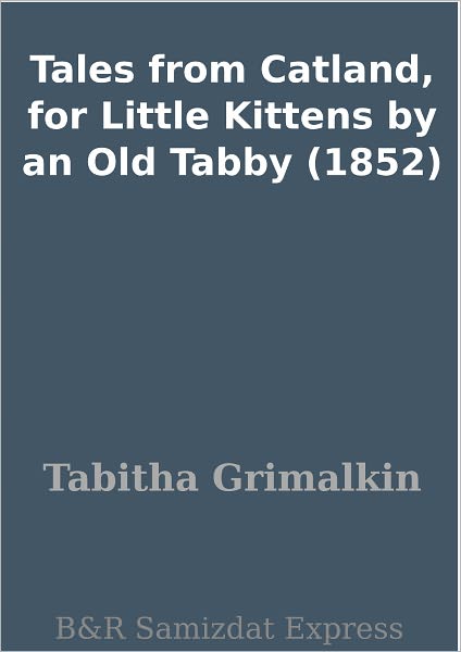 Tales from Catland, for Little Kittens by an Old Tabby (1852)