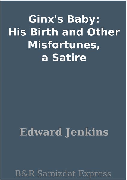 Ginx's Baby: His Birth and Other Misfortunes, a Satire