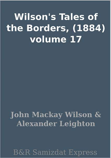 Wilson's Tales of the Borders, (1884) volume 17