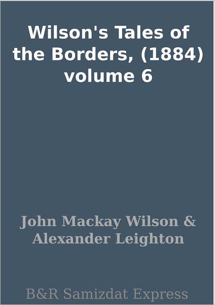 Wilson's Tales of the Borders, (1884) volume 6