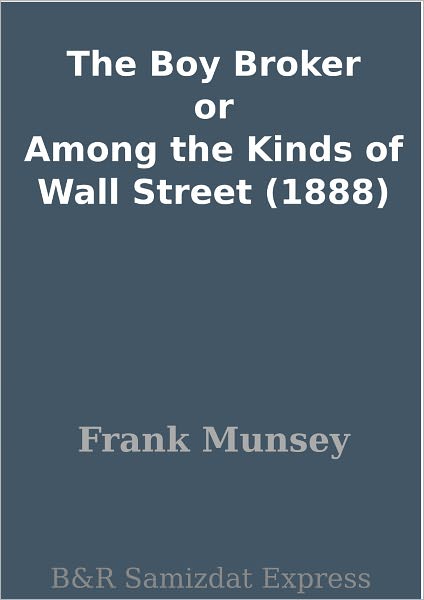 The Boy Broker or Among the Kinds of Wall Street (1888)
