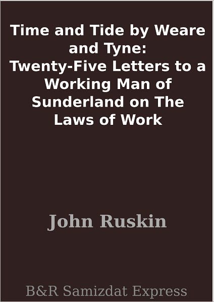 Time and Tide by Weare and Tyne: Twenty-Five Letters to a Working Man of Sunderland on The Laws of Work