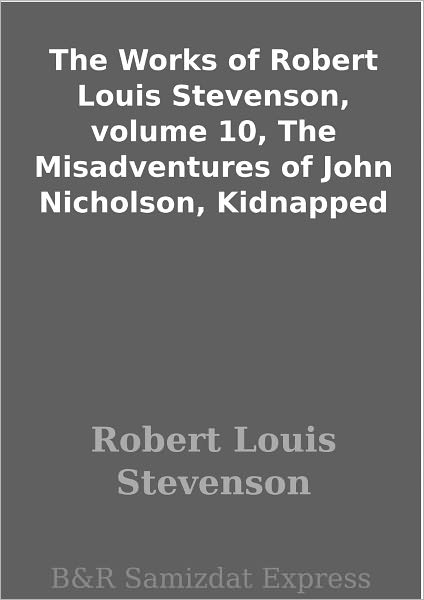 The Works of Robert Louis Stevenson, volume 10, The Misadventures of John Nicholson, Kidnapped