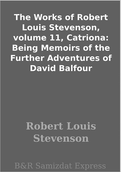 The Works of Robert Louis Stevenson, volume 11, Catriona: Being Memoirs of the Further Adventures of David Balfour