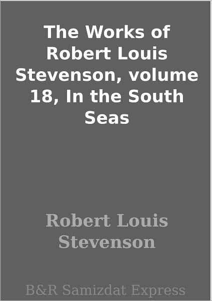 The Works of Robert Louis Stevenson, volume 18, In the South Seas
