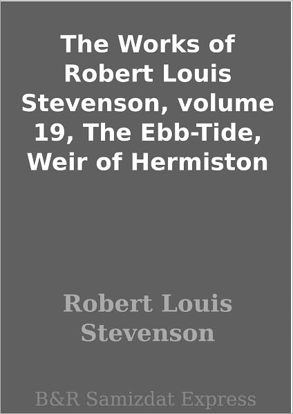 The Works of Robert Louis Stevenson, volume 19, The Ebb-Tide, Weir of Hermiston