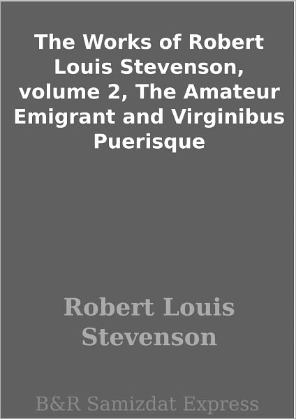 The Works of Robert Louis Stevenson, volume 2, The Amateur Emigrant and Virginibus Puerisque