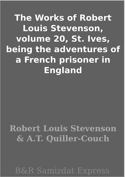 The Works of Robert Louis Stevenson, volume 20, St. Ives, being the adventures of a French prisoner in England