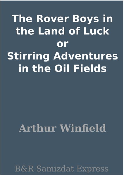 The Rover Boys in the Land of Luck or Stirring Adventures in the Oil Fields