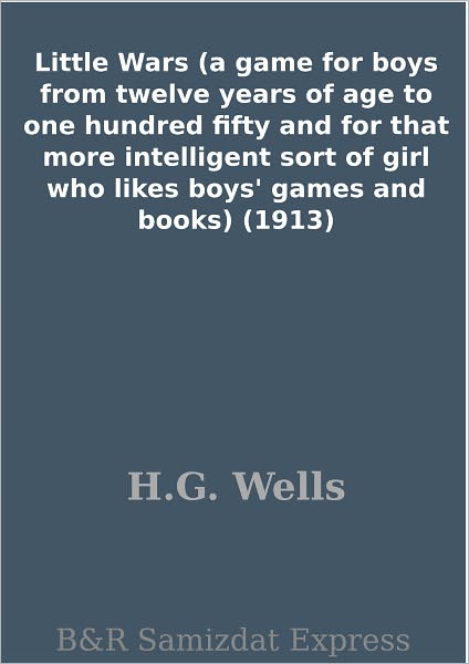 Little Wars (a game for boys from twelve years of age to one hundred fifty and for that more intelligent sort of girl who likes boys' games and books) (1913)