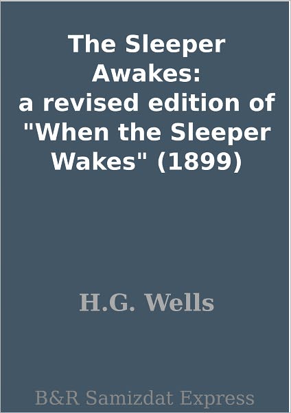 The Sleeper Awakes: a revised edition of "When the Sleeper Wakes" (1899)