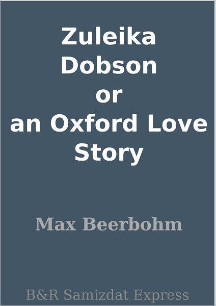 Zuleika Dobson or an Oxford Love Story