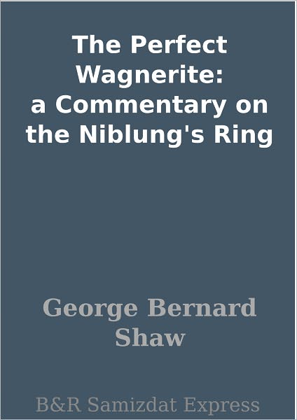 The Perfect Wagnerite: a Commentary on the Niblung's Ring