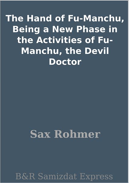 The Hand of Fu-Manchu, Being a New Phase in the Activities of Fu-Manchu, the Devil Doctor