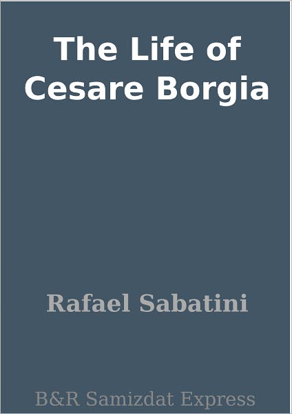 The Life of Cesare Borgia