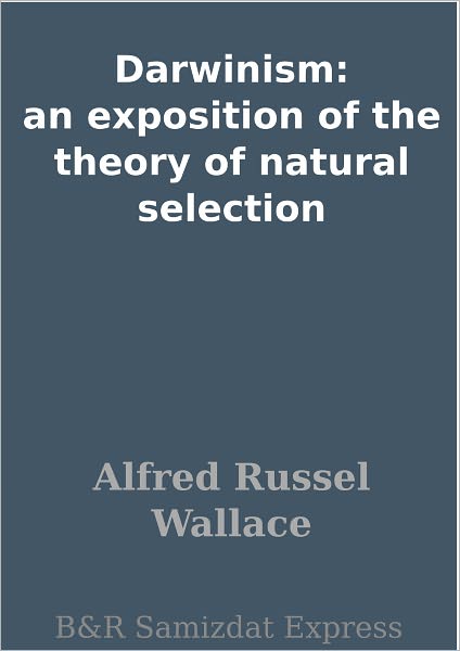 Darwinism: an exposition of the theory of natural selection