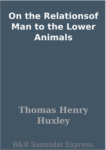 On the Relationsof Man to the Lower Animals