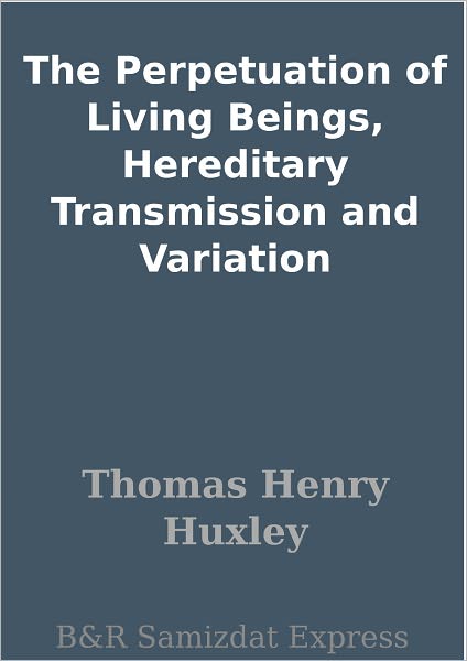 The Perpetuation of Living Beings, Hereditary Transmission and Variation