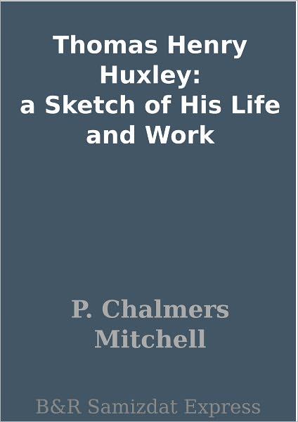 Thomas Henry Huxley: a Sketch of His Life and Work