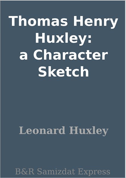 Thomas Henry Huxley: a Character Sketch