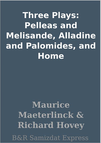Three Plays: Pelleas and Melisande, Alladine and Palomides, and Home