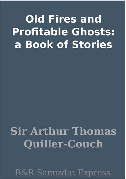 Old Fires and Profitable Ghosts: a Book of Stories