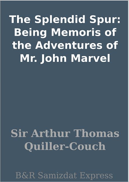 The Splendid Spur: Being Memoris of the Adventures of Mr. John Marvel