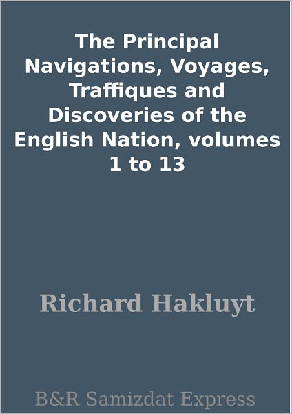 The Principal Navigations, Voyages, Traffiques and Discoveries of the English Nation, volumes 1 to 13