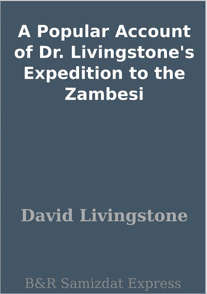 A Popular Account of Dr. Livingstone's Expedition to the Zambesi