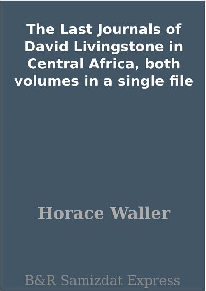 The Last Journals of David Livingstone in Central Africa, both volumes in a single file