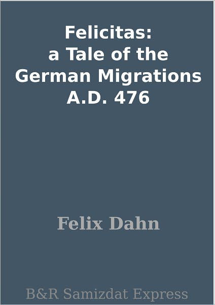Felicitas: a Tale of the German Migrations A.D. 476